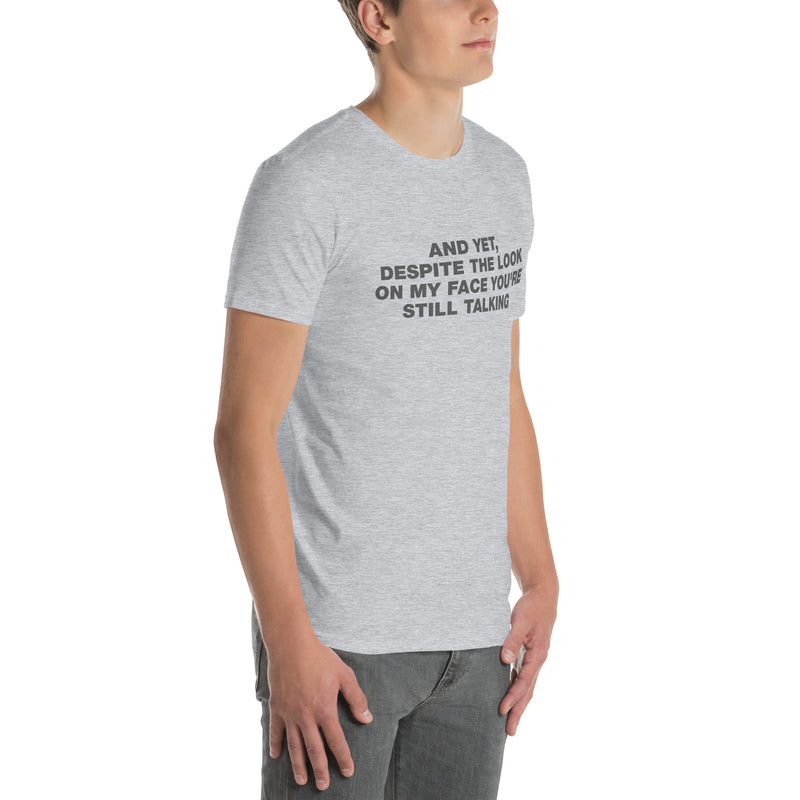 And Yet, Despite The Look On My Face You're Still Talking | Short-Sleeve Unisex T-Shirt