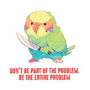 Don't Be Part Of The Problem. Be The Entire Problem - Cute Parrot Knife | Editable Text - Custom text shirts, totes and bags