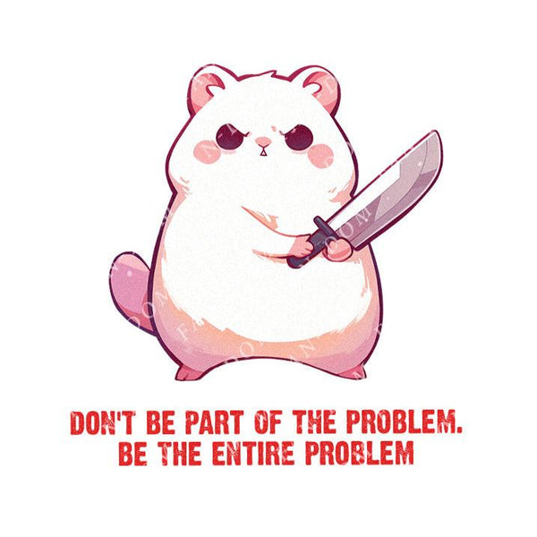 Don't be part of the problem. Be the entire problem - Cute Hamster Knife | Editable Text - Custom text shirts, totes and bags