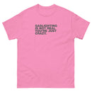 Gaslighting Is Not Real You're Just Crazy | Unisex classic tee