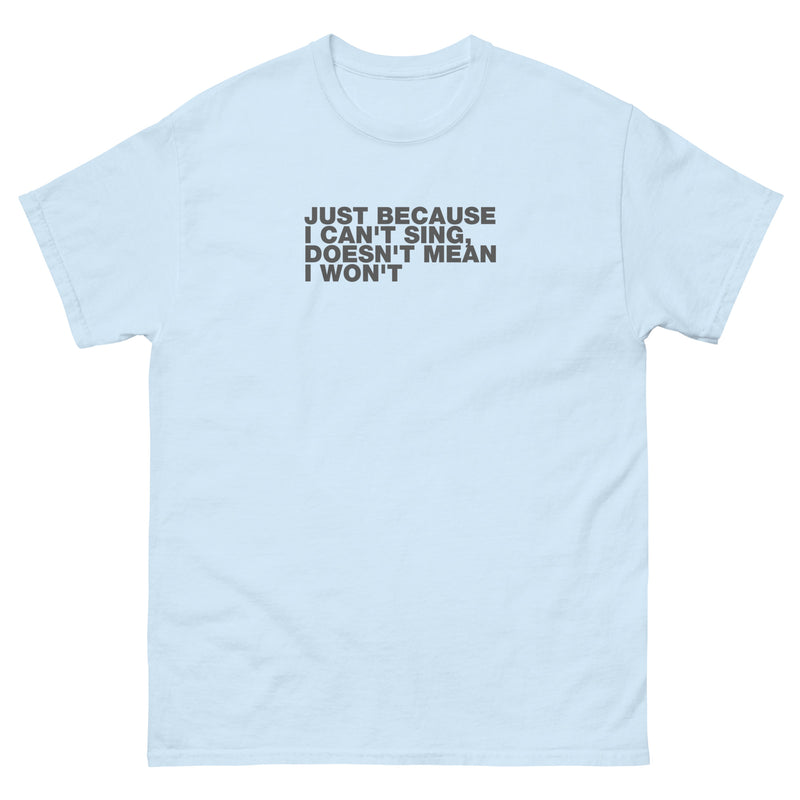 Just Because I Can't Sing, Doesn't Mean I Won't | Unisex classic tee