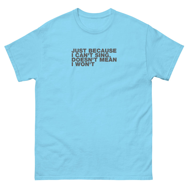 Just Because I Can't Sing, Doesn't Mean I Won't | Unisex classic tee