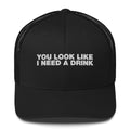 You Look Like I Need A Drink - Trucker Cap