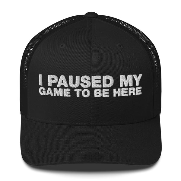 I Paused My Game To Be Here - Trucker Cap