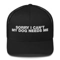 Sorry I Can't My Dog Needs Me - Trucker Cap