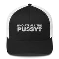 Who Ate All The Pussy? - Trucker Cap