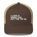 I Love It When You Put The Tip In - Trucker Cap