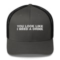 You Look Like I Need A Drink - Trucker Cap