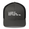 I Love It When You Put The Tip In - Trucker Cap