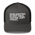 Gaslighting Is Not Real You're Just Crazy - Trucker Cap