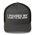 I Paused My Game To Be Here - Trucker Cap