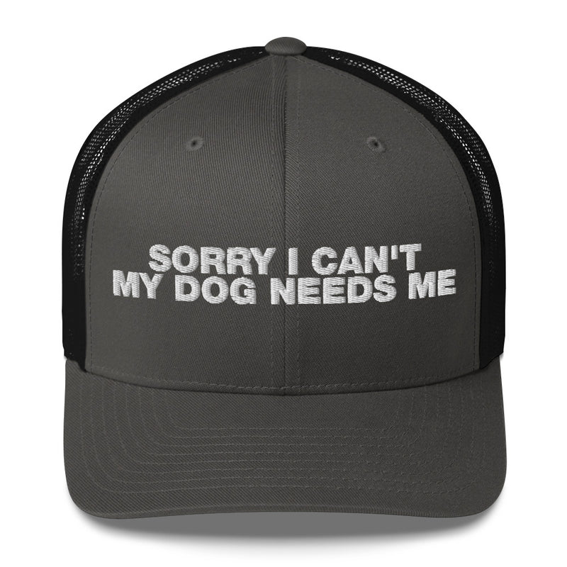 Sorry I Can't My Dog Needs Me - Trucker Cap