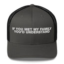 If You Met My Family You'd Understand - Trucker Cap