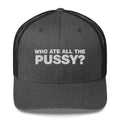 Who Ate All The Pussy? - Trucker Cap