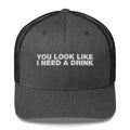 You Look Like I Need A Drink - Trucker Cap