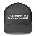 I Paused My Game To Be Here - Trucker Cap