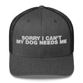 Sorry I Can't My Dog Needs Me - Trucker Cap