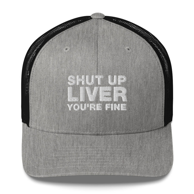 shut up liver you're fine - Trucker Cap