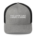 You Look Like I Need A Drink - Trucker Cap