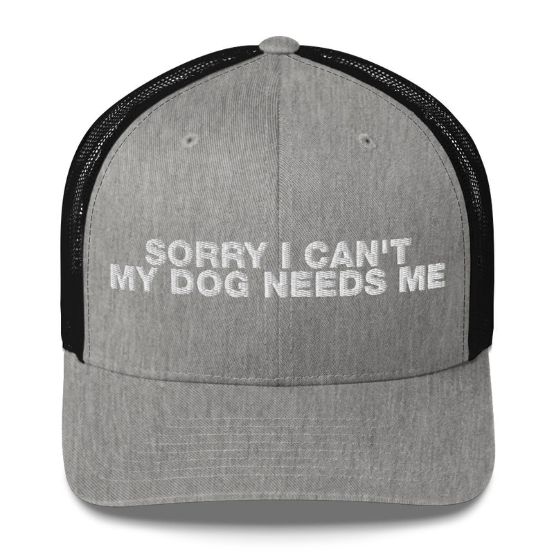 Sorry I Can't My Dog Needs Me - Trucker Cap