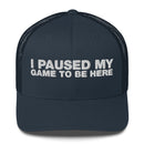 I Paused My Game To Be Here - Trucker Cap