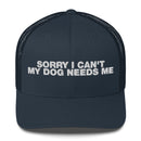 Sorry I Can't My Dog Needs Me - Trucker Cap