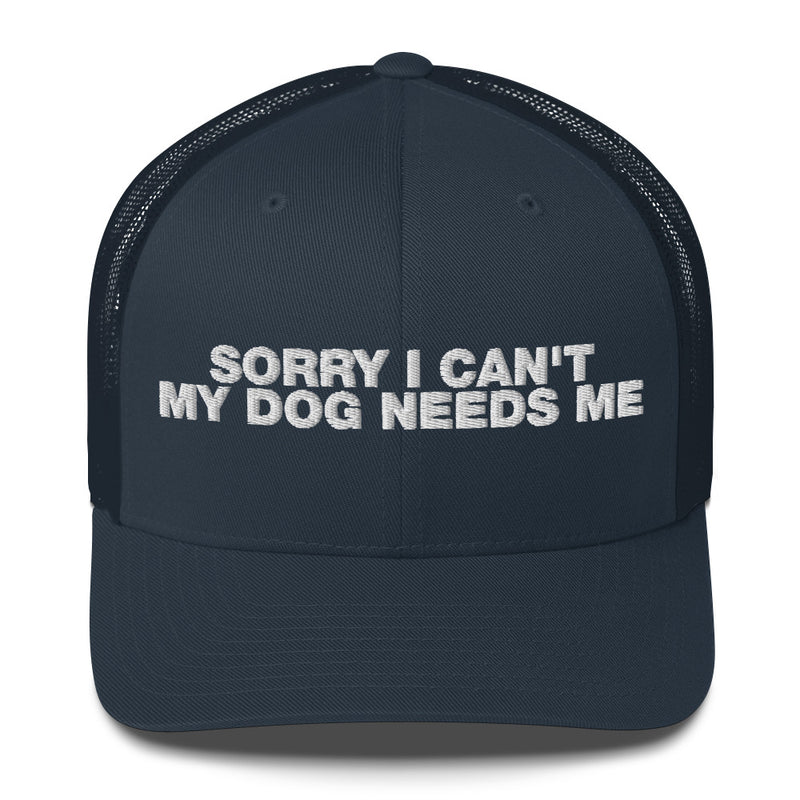 Sorry I Can't My Dog Needs Me - Trucker Cap