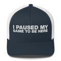 I Paused My Game To Be Here - Trucker Cap