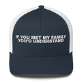 If You Met My Family You'd Understand - Trucker Cap