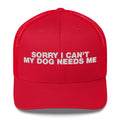 Sorry I Can't My Dog Needs Me - Trucker Cap