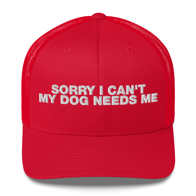 Sorry I Can't My Dog Needs Me - Trucker Cap