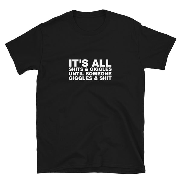 It's All Shits & Giggles Until Someone Giggles & Shit - Short-Sleeve Unisex T-Shirt