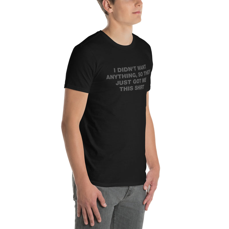 I Didn't Want Anything, So They Just Got Me This Shirt | Short-Sleeve Unisex T-Shirt