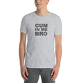 Cum In Me Bro | Short-Sleeve Unisex T-Shirt