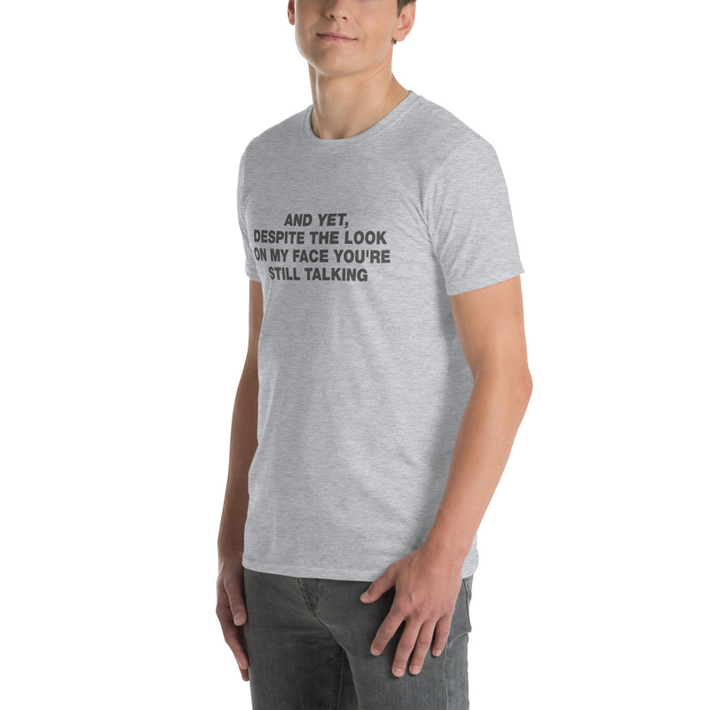 And Yet, Despite The Look On My Face You're Still Talking | Short-Sleeve Unisex T-Shirt
