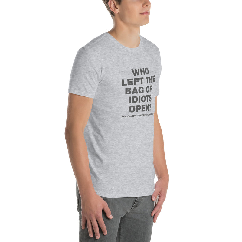 Who Left The Bag Of Idiots Open? Seriously They're Everywhere | Short-Sleeve Unisex T-Shirt