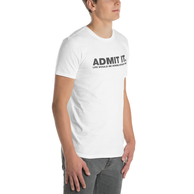 Admit It. Life Would Be Boring Without Me | Short-Sleeve Unisex T-Shirt
